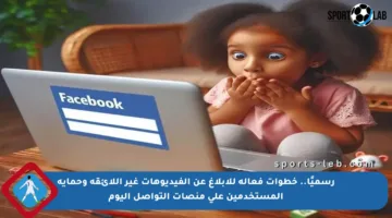 رسميًا.. خطوات فعالة للإبلاغ عن الفيديوهات غير اللائقة وحماية المستخدمين على منصات التواصل اليوم